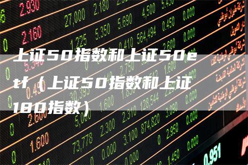 上证50指数和上证50etf（上证50指数和上证180指数）