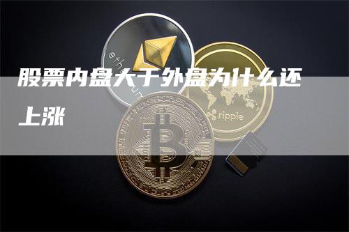 股票内盘大于外盘为什么还上涨