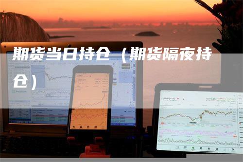 期货当日持仓（期货隔夜持仓）