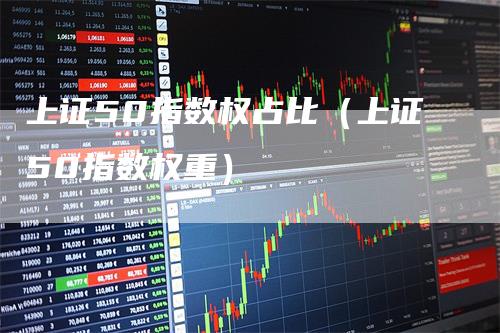 上证50指数权占比（上证50指数权重）