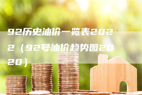 92历史油价一览表2022（92号油价趋势图2020）