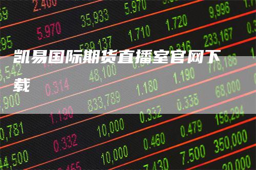 凯易国际期货直播室官网下载