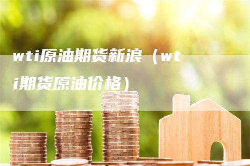 wti原油期货新浪（wti期货原油价格）