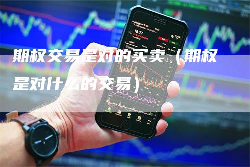期权交易是对的买卖（期权是对什么的交易）