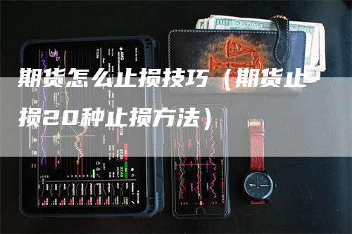 期货怎么止损技巧（期货止损20种止损方法）