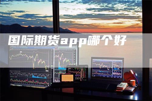 国际期货app哪个好