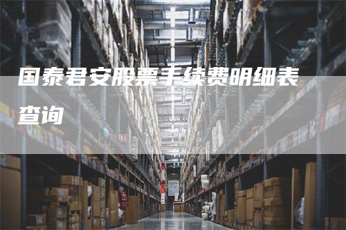国泰君安股票手续费明细表查询
