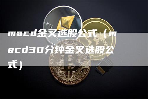 macd金叉选股公式（macd30分钟金叉选股公式）