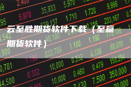 云至胜期货软件下载（至赢期货软件）