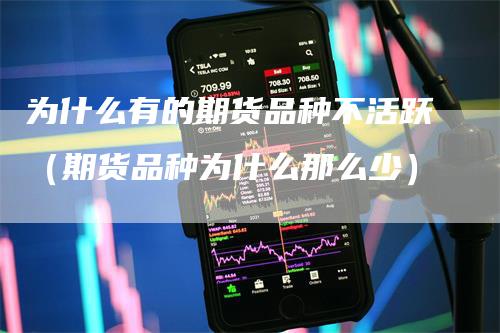 为什么有的期货品种不活跃（期货品种为什么那么少）