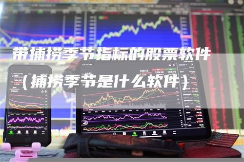 带捕捞季节指标的股票软件（捕捞季节是什么软件）
