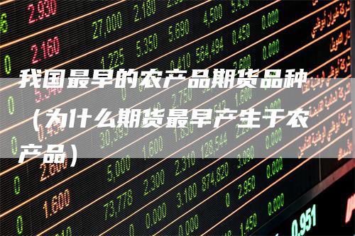 我国最早的农产品期货品种（为什么期货最早产生于农产品）