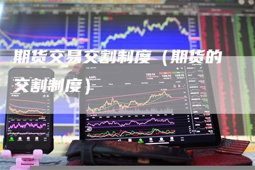 期货交易交割制度（期货的交割制度）