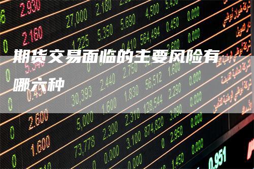 期货交易面临的主要风险有哪六种