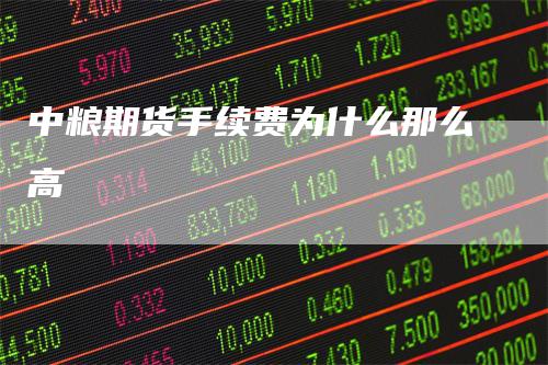 中粮期货手续费为什么那么高