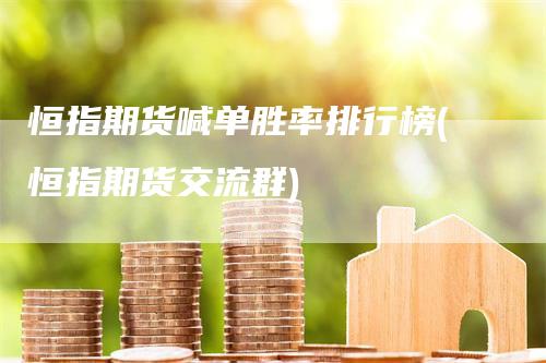 恒指期货喊单胜率排行榜(恒指期货交流群)