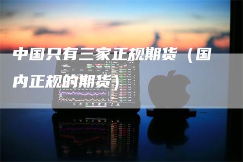 中国只有三家正规期货（国内正规的期货）