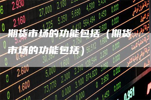 期货市场的功能包括（期货市场的功能包括）