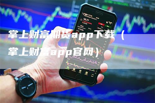 掌上财富期货app下载（掌上财富app官网）