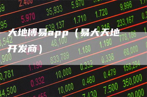 大地博易app（易大天地开发商）