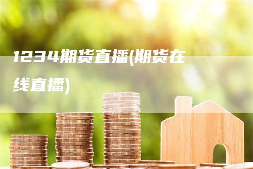 1234期货直播(期货在线直播)