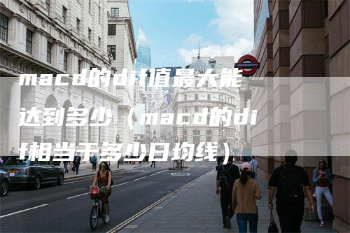 macd的dif值最大能达到多少（macd的dif相当于多少日均线）