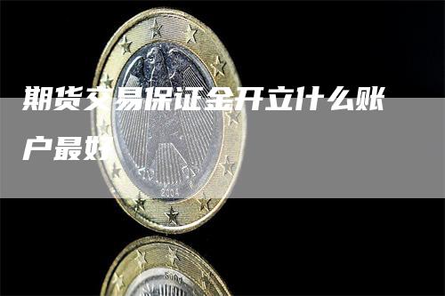 期货交易保证金开立什么账户最好