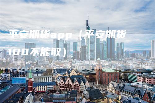 平安期货app（平安期货100不能取）