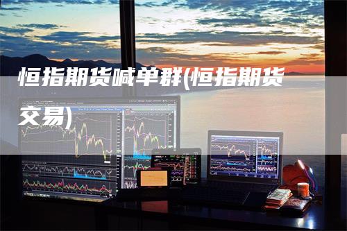 恒指期货喊单群(恒指期货交易)