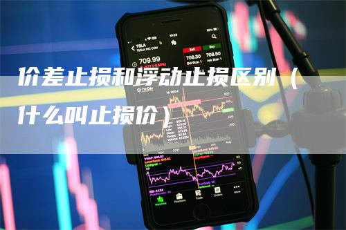 价差止损和浮动止损区别（什么叫止损价）