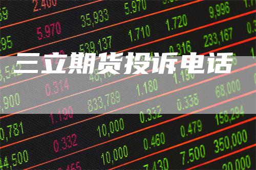 三立期货投诉电话