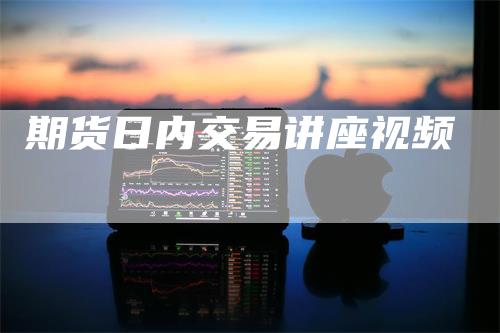 期货日内交易讲座视频