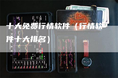 十大免费行情软件（行情软件十大排名）