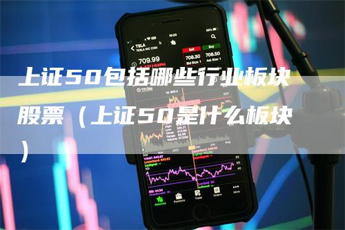 上证50包括哪些行业板块股票（上证50是什么板块）