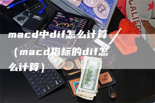 macd中dif怎么计算（macd指标的dif怎么计算）