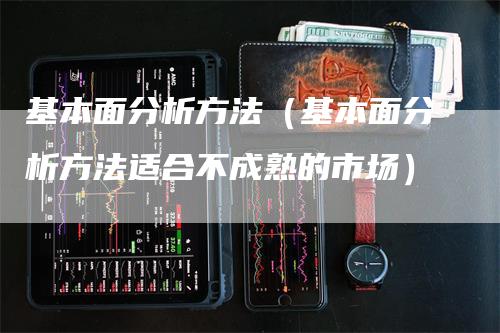 基本面分析方法（基本面分析方法适合不成熟的市场）