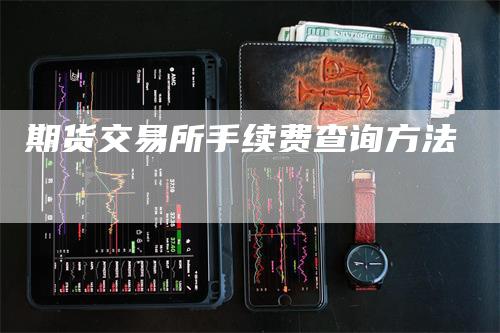 期货交易所手续费查询方法
