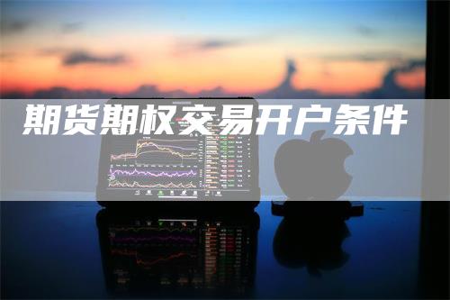 期货期权交易开户条件