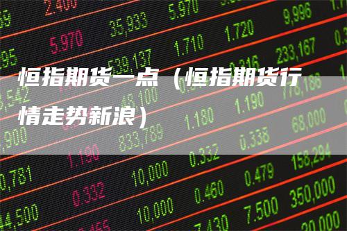 恒指期货一点（恒指期货行情走势新浪）
