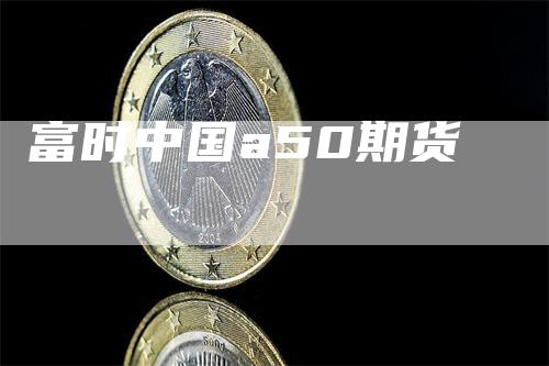 富时中国a50期货