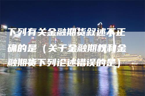 下列有关金融期货叙述不正确的是（关于金融期权和金融期货下列论述错误的是）