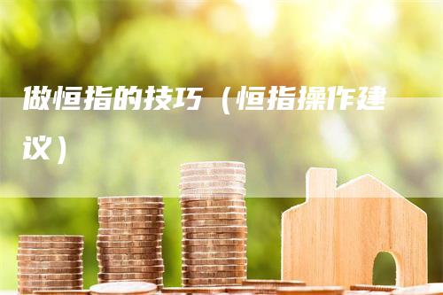 做恒指的技巧（恒指操作建议）