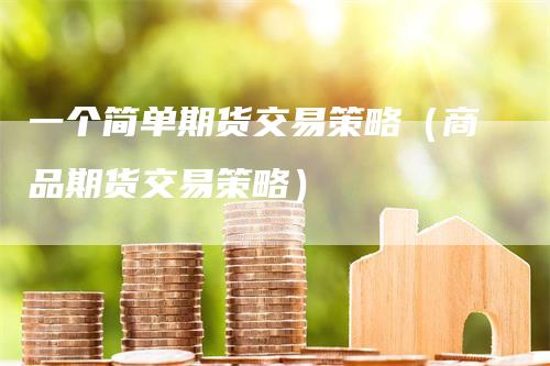 一个简单期货交易策略（商品期货交易策略）