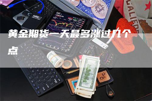 黄金期货一天最多涨过几个点