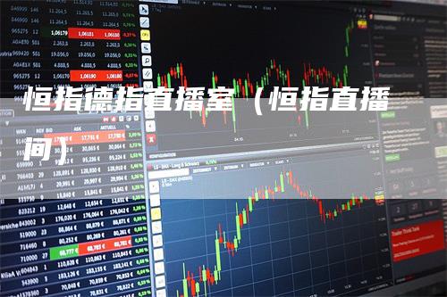 恒指德指直播室（恒指直播间）