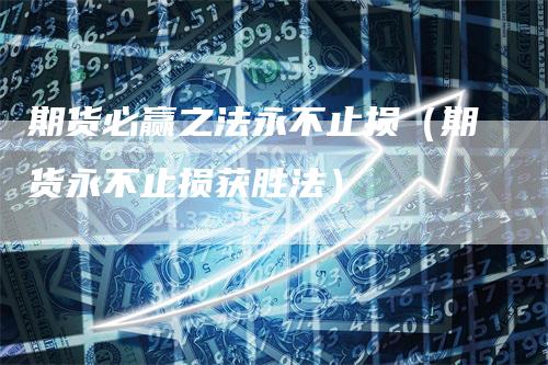 期货必赢之法永不止损（期货永不止损获胜法）