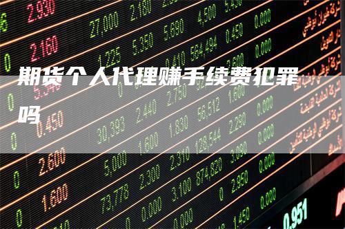 期货个人代理赚手续费犯罪吗