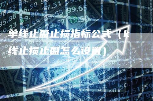 单线止盈止损指标公式（k线止损止盈怎么设置）