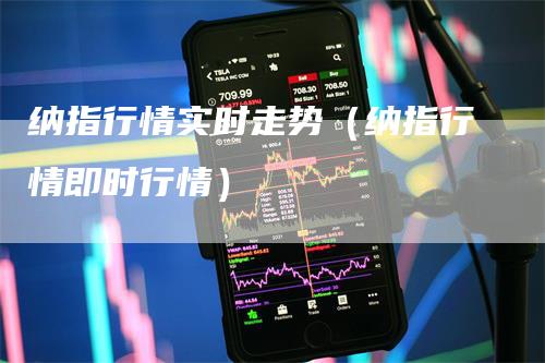 纳指行情实时走势（纳指行情即时行情）