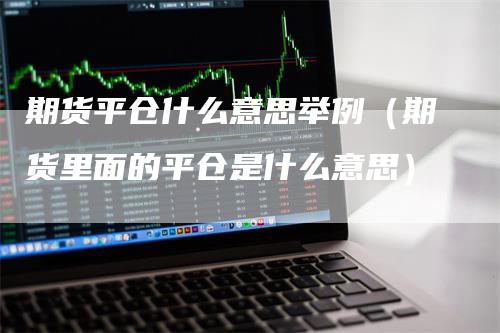 期货平仓什么意思举例（期货里面的平仓是什么意思）